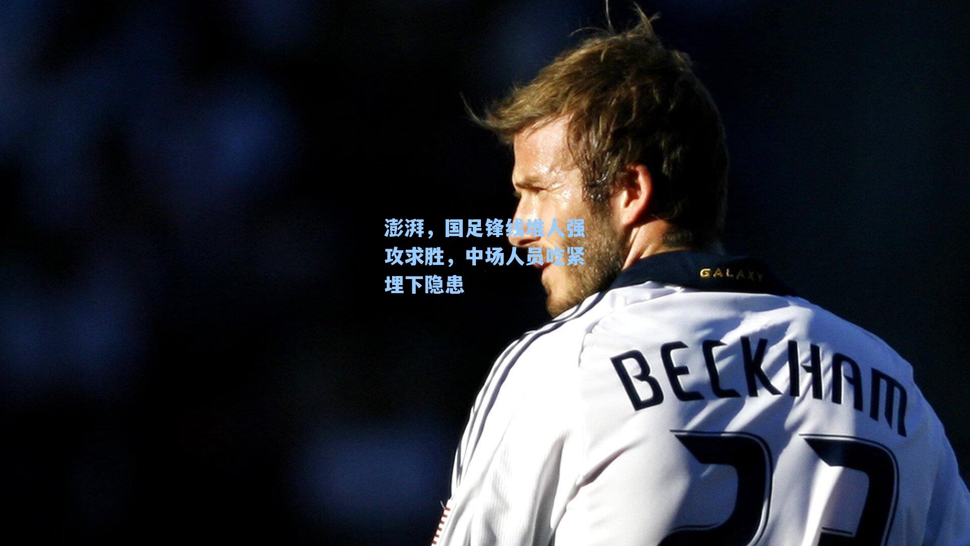  游戏体验_澎湃，国足锋线堆人强攻求胜，中场人员吃紧埋下隐患