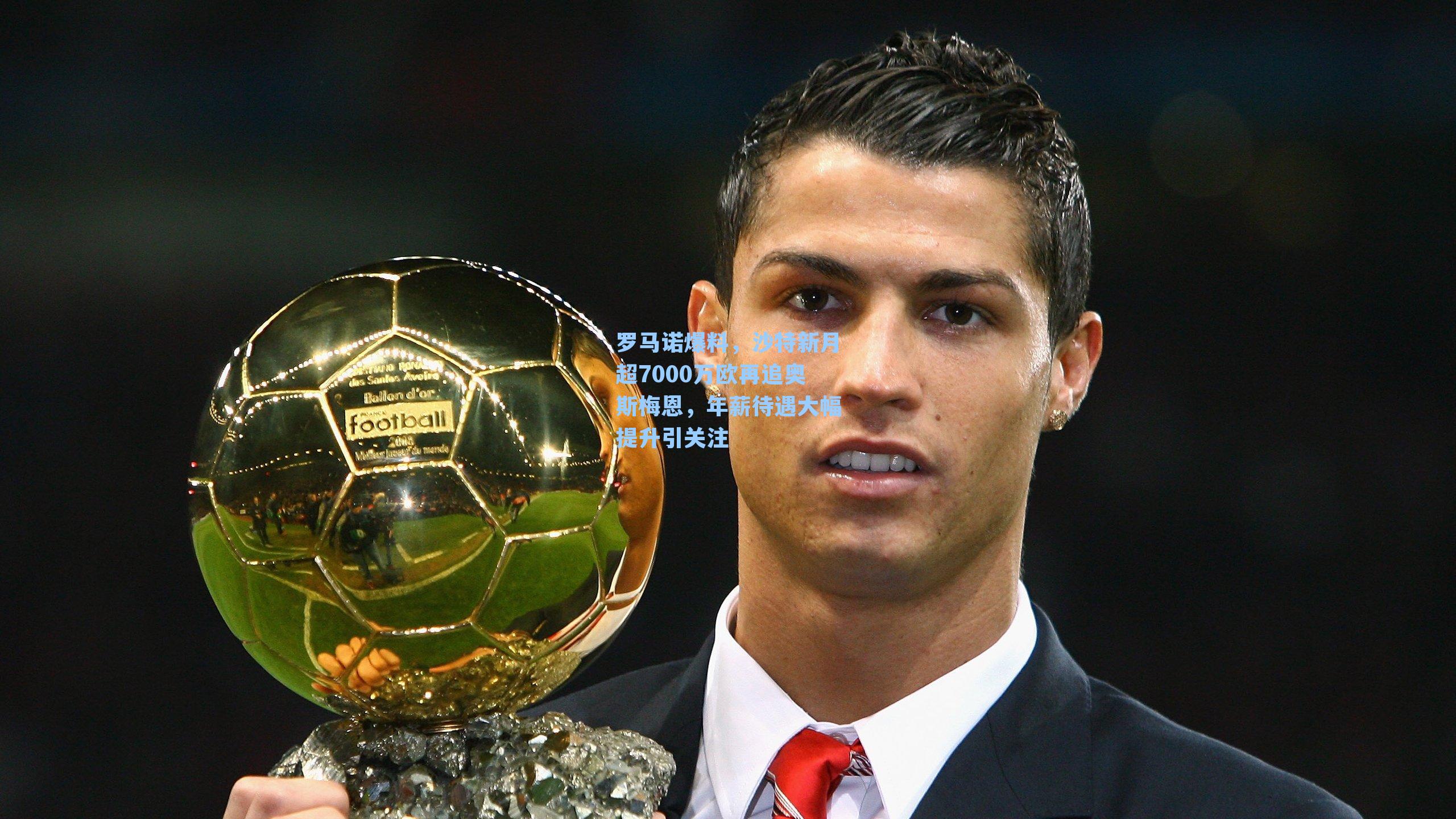  九游会官网_罗马诺爆料，沙特新月超7000万欧再追奥斯梅恩，年薪待遇大幅提升引关注