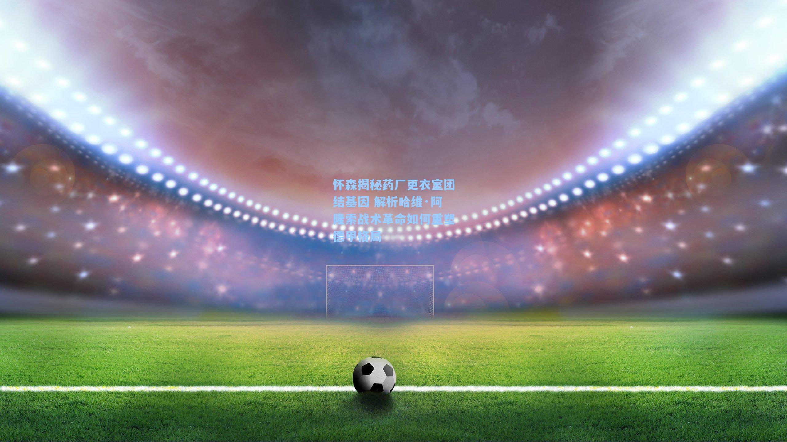 九游会|怀森揭秘药厂更衣室团结基因 解析哈维·阿隆索战术革命如何重塑德甲格局