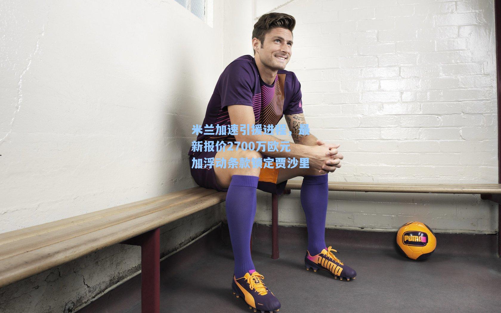 九游会-米兰加速引援进程，最新报价2700万欧元加浮动条款锁定贾沙里