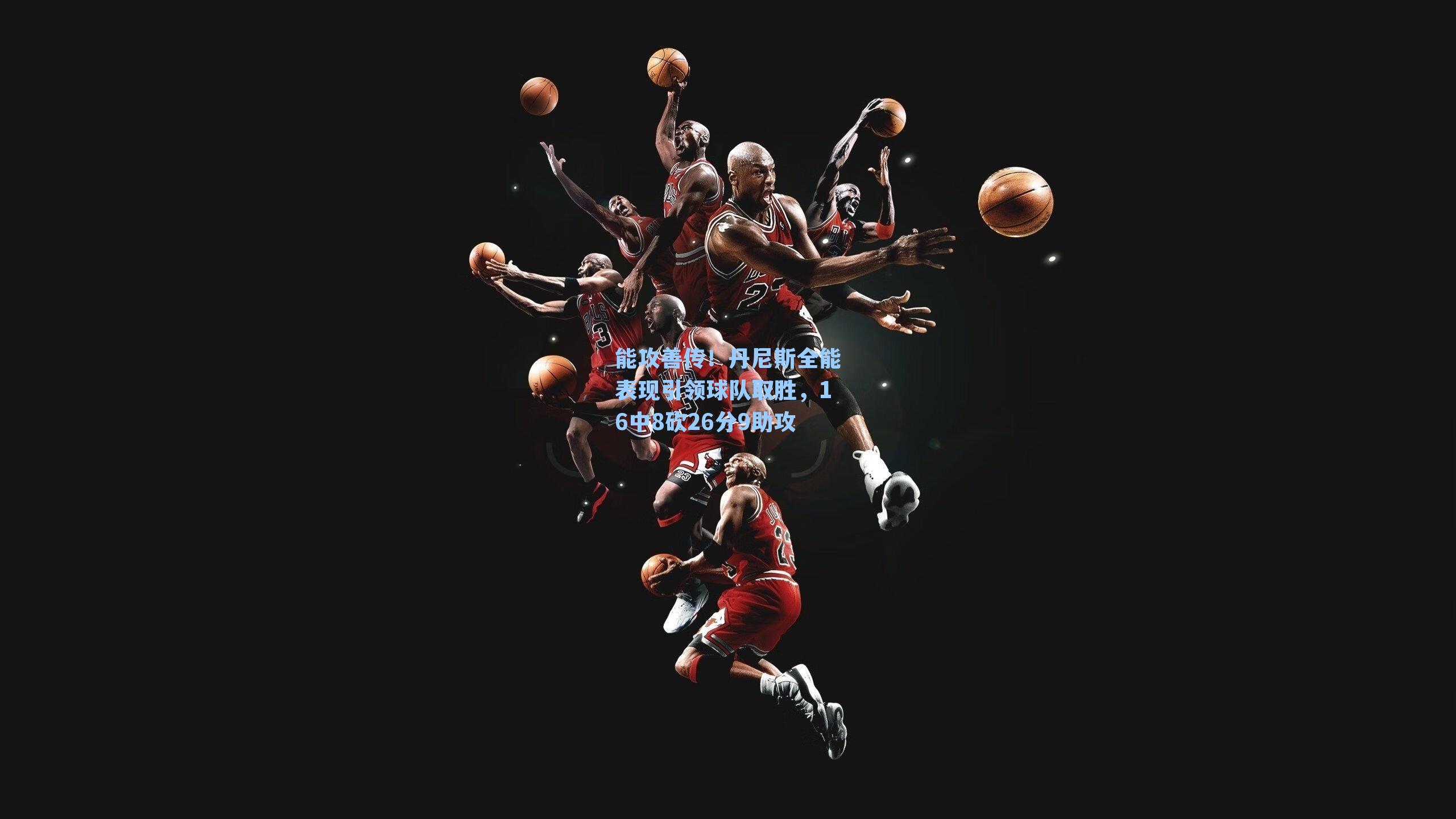  游戏体验：能攻善传！丹尼斯全能表现引领球队取胜，16中8砍26分9助攻