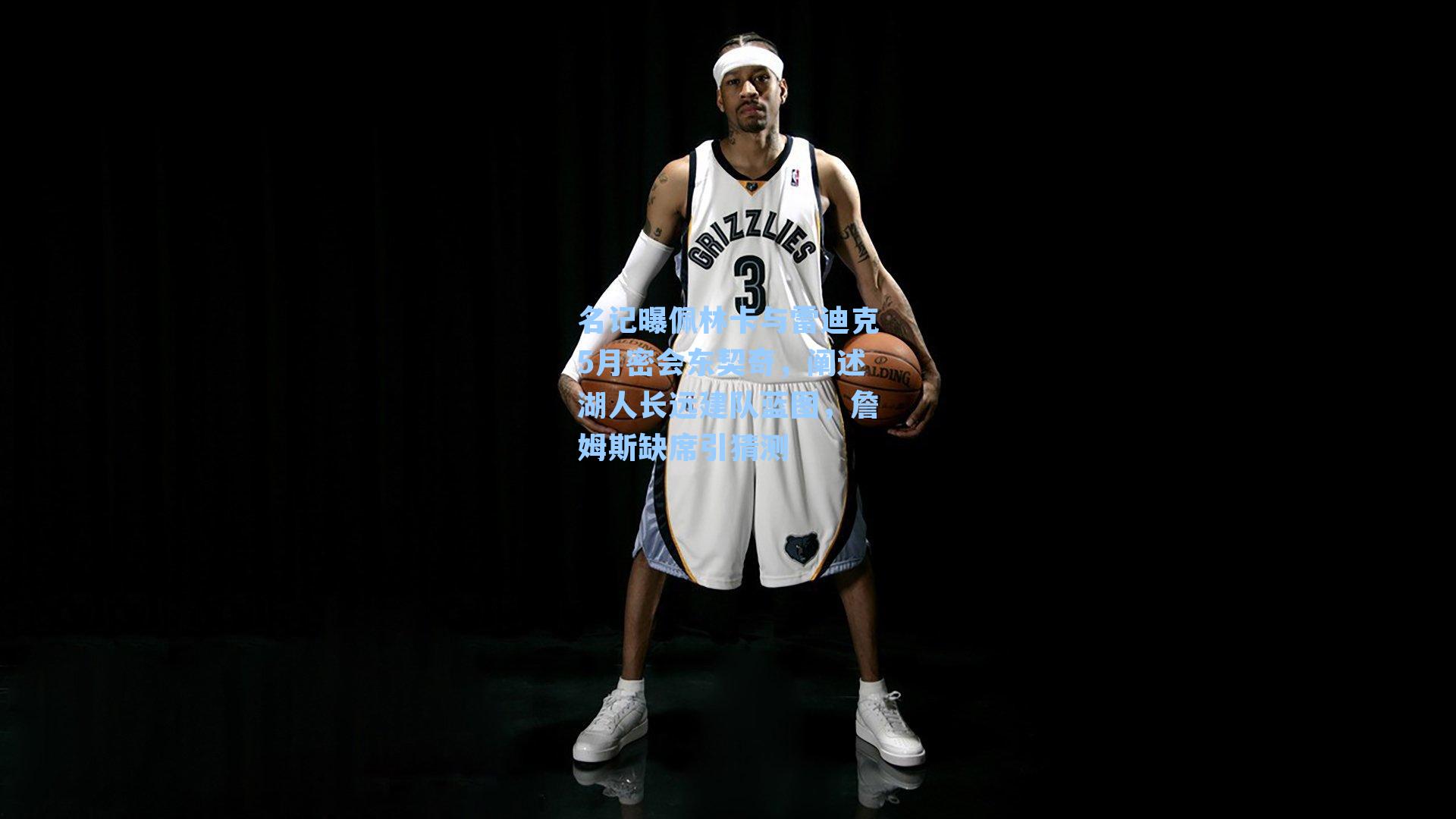  九游会官网|名记曝佩林卡与雷迪克5月密会东契奇，阐述湖人长远建队蓝图，詹姆斯缺席引猜测