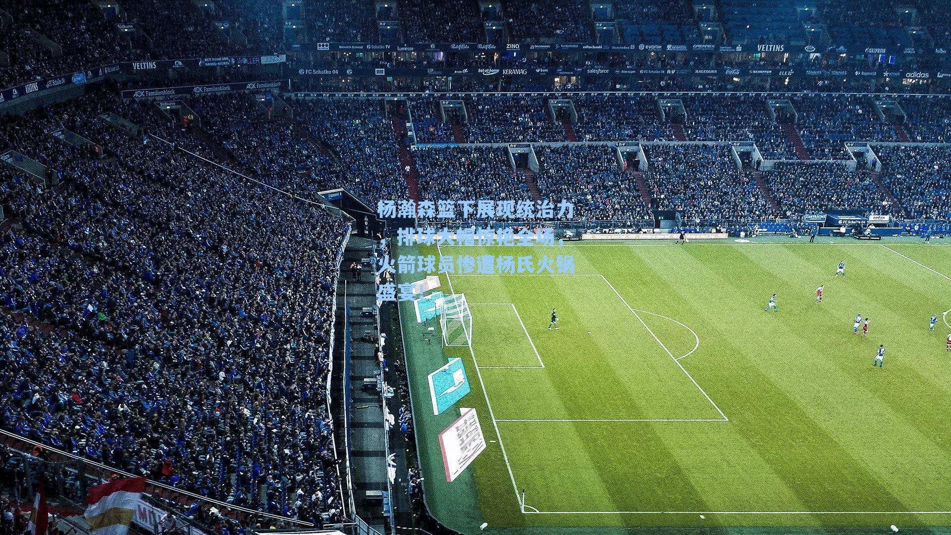 【 在线游戏】杨瀚森篮下展现统治力，排球大帽惊艳全场，火箭球员惨遭杨氏火锅盛宴！