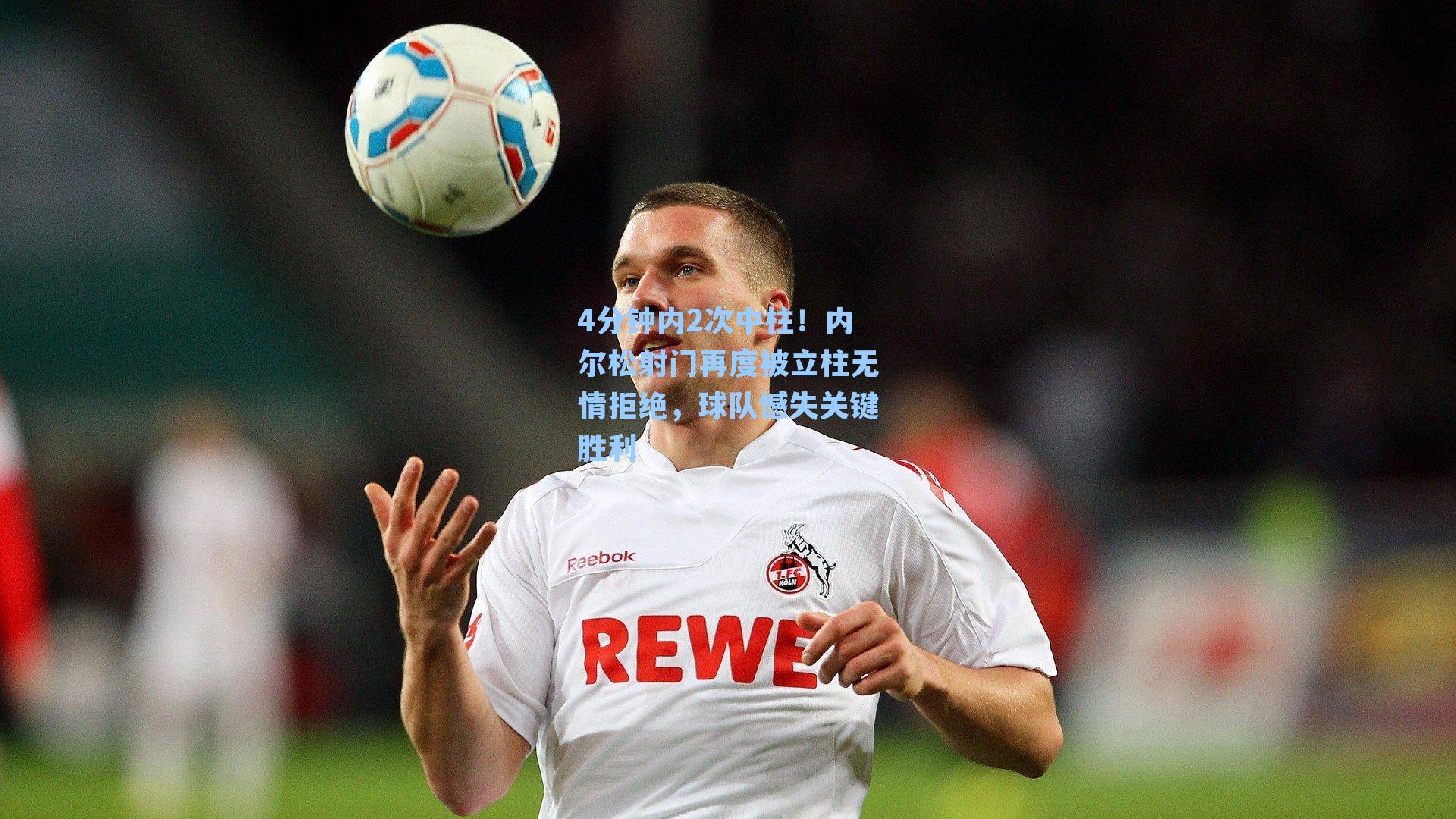  在线游戏-4分钟内2次中柱！内尔松射门再度被立柱无情拒绝，球队憾失关键胜利
