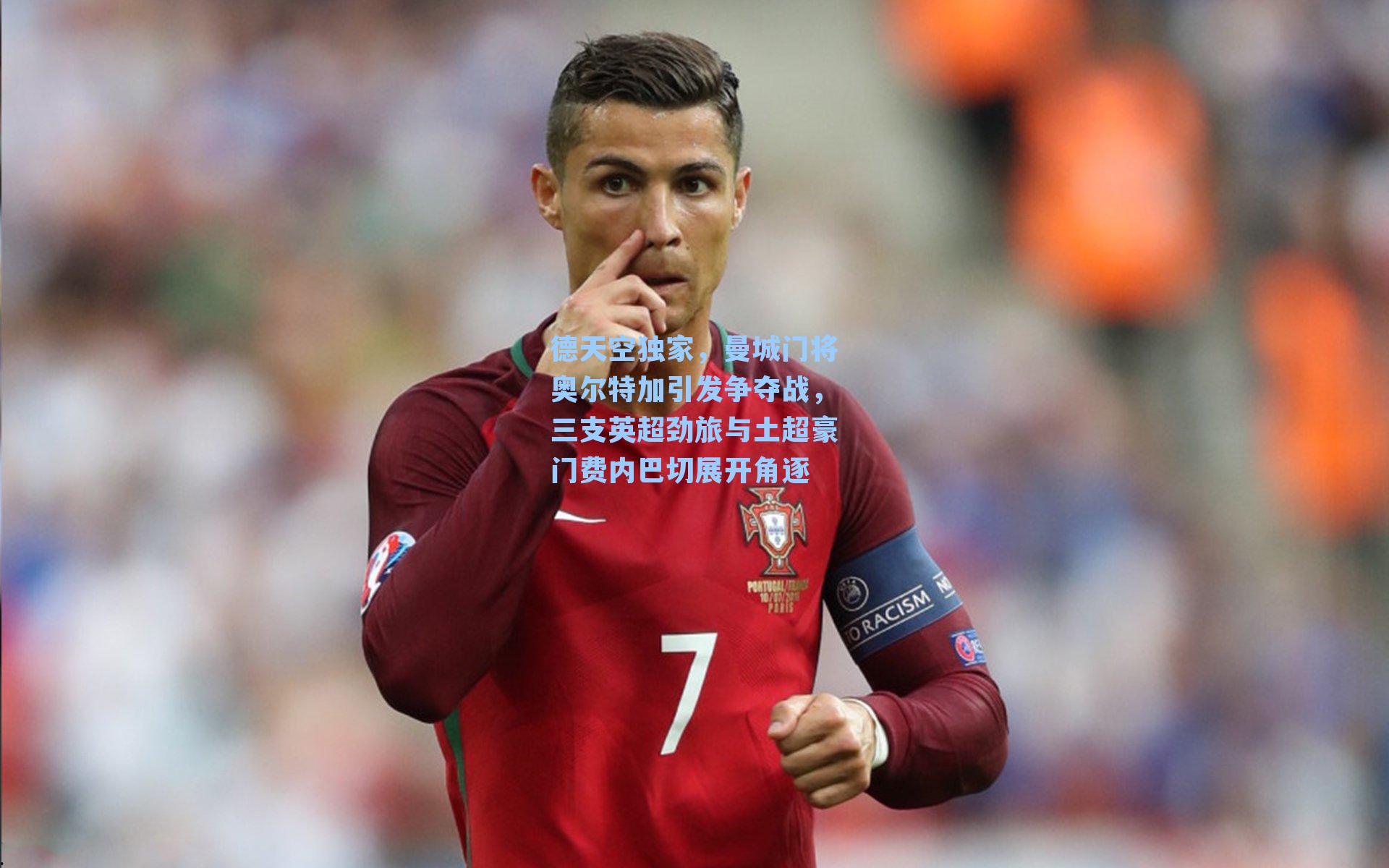  J9九游会平台_德天空独家，曼城门将奥尔特加引发争夺战，三支英超劲旅与土超豪门费内巴切展开角逐