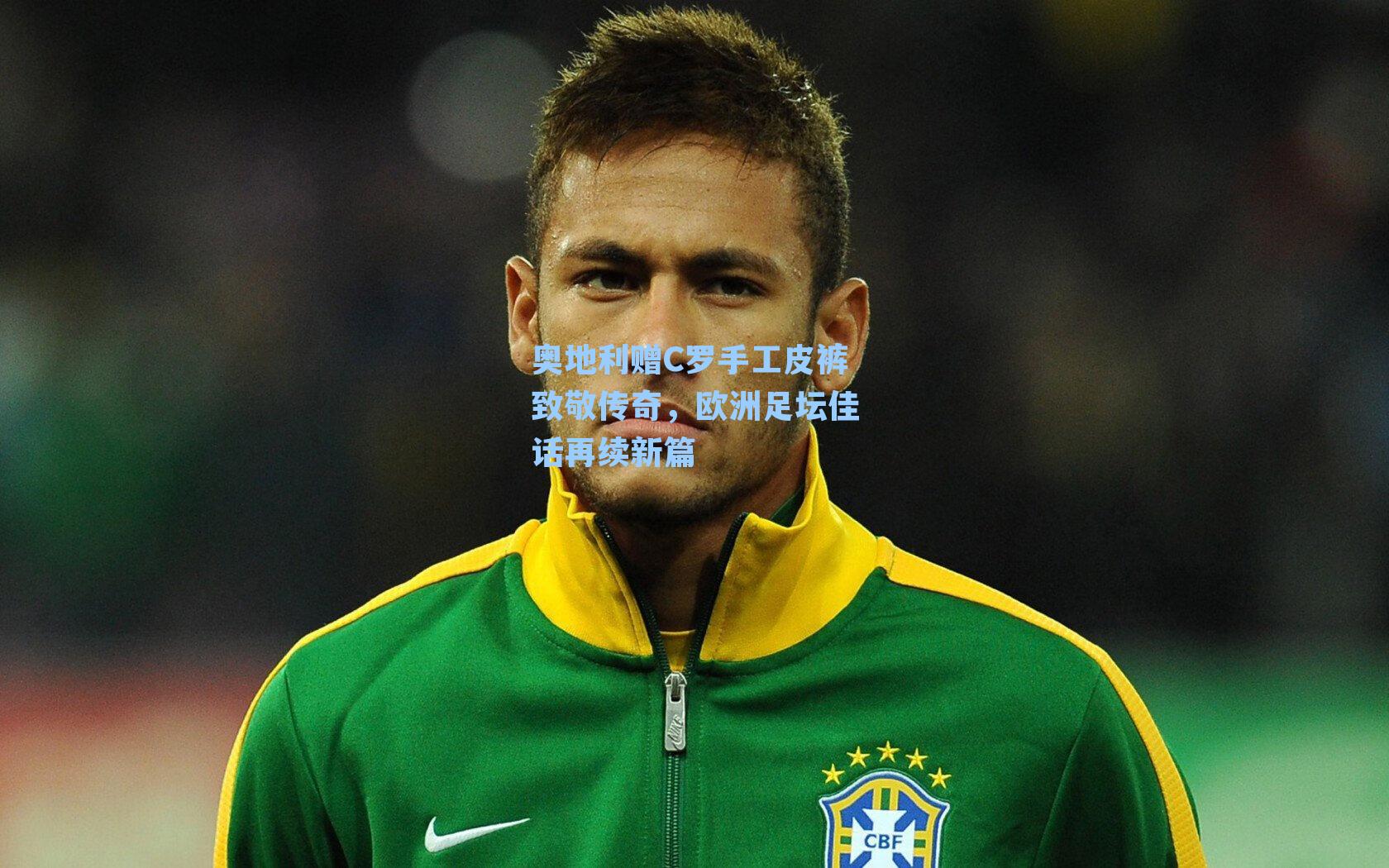九游会_奥地利赠C罗手工皮裤致敬传奇，欧洲足坛佳话再续新篇